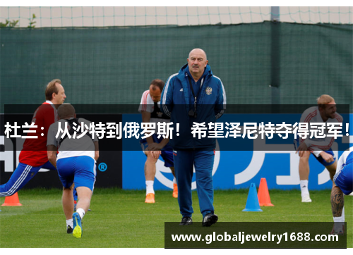 杜兰：从沙特到俄罗斯！希望泽尼特夺得冠军！